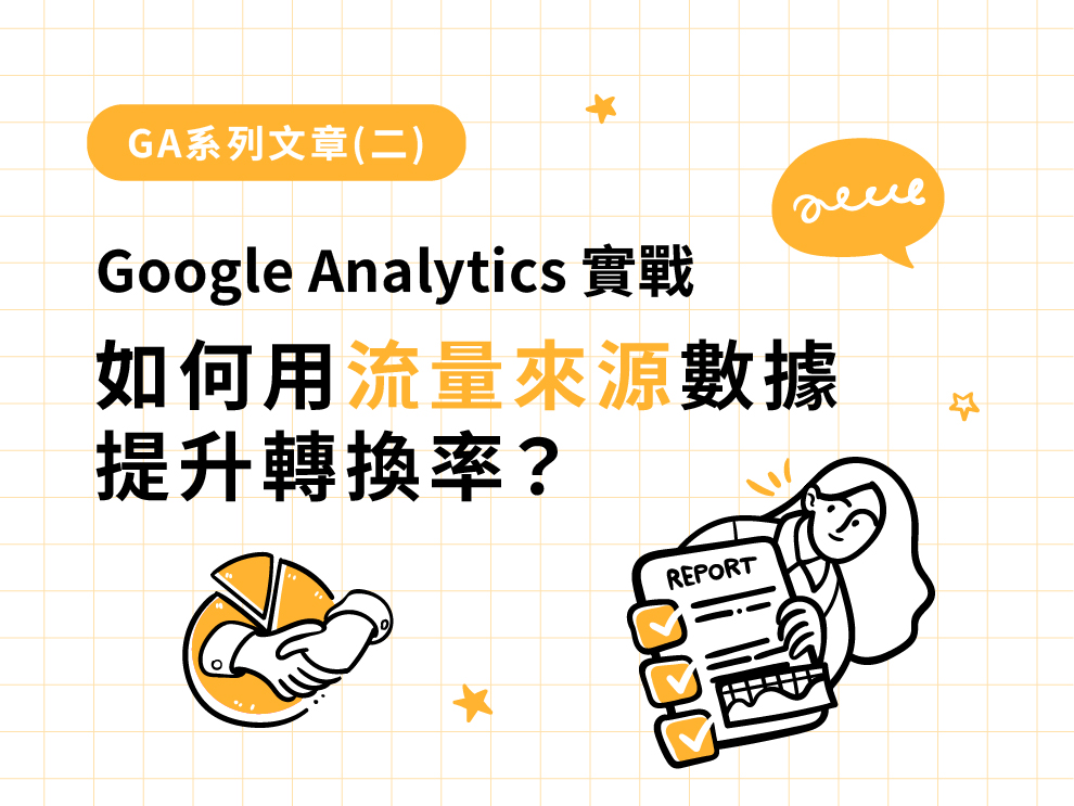 GA系列文章(二) : Google Analytics 實戰：如何用流量來源數據提升轉換率？